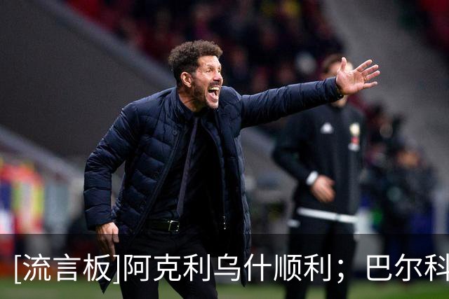 [流言板]阿克利乌什顺利；巴尔科拉同意加盟利物浦，巴黎要至少1.2亿
